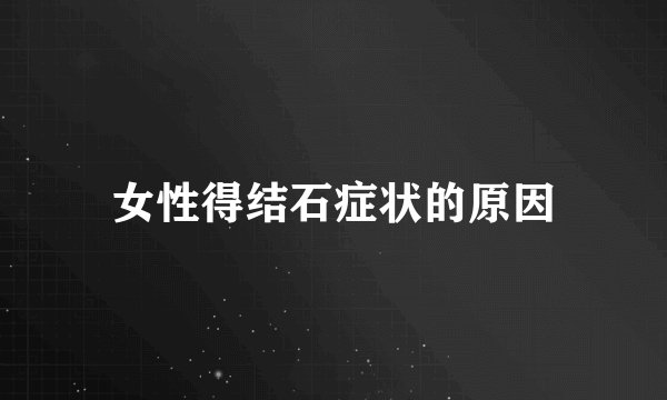 女性得结石症状的原因