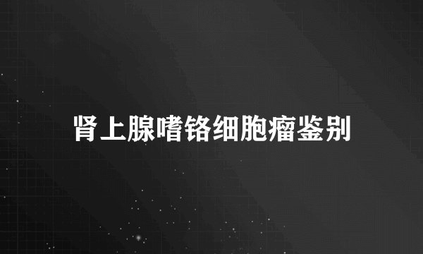 肾上腺嗜铬细胞瘤鉴别