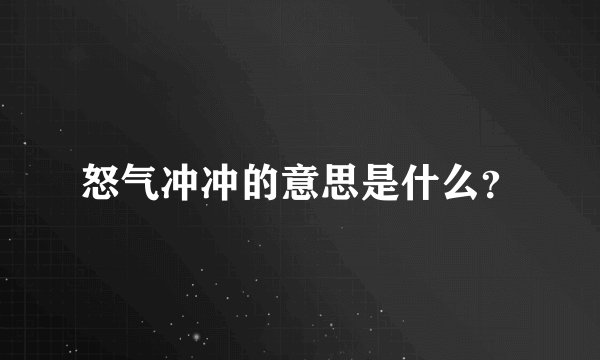 怒气冲冲的意思是什么？