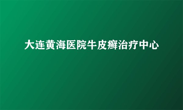 大连黄海医院牛皮癣治疗中心