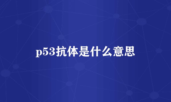 p53抗体是什么意思