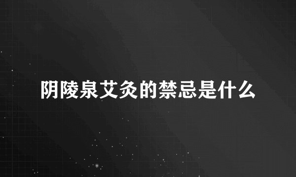 阴陵泉艾灸的禁忌是什么
