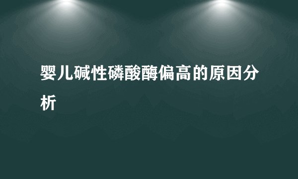 婴儿碱性磷酸酶偏高的原因分析
