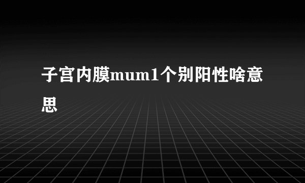 子宫内膜mum1个别阳性啥意思