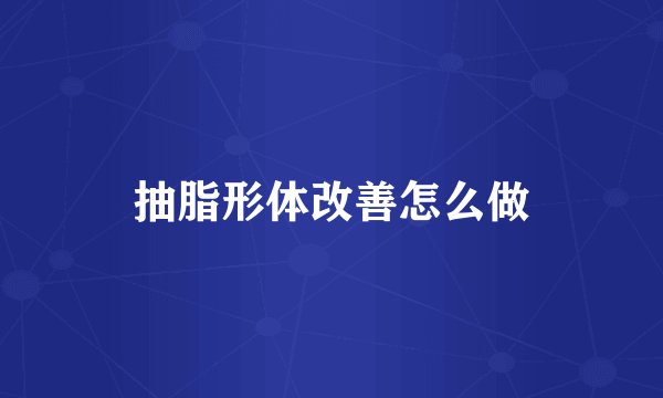 抽脂形体改善怎么做