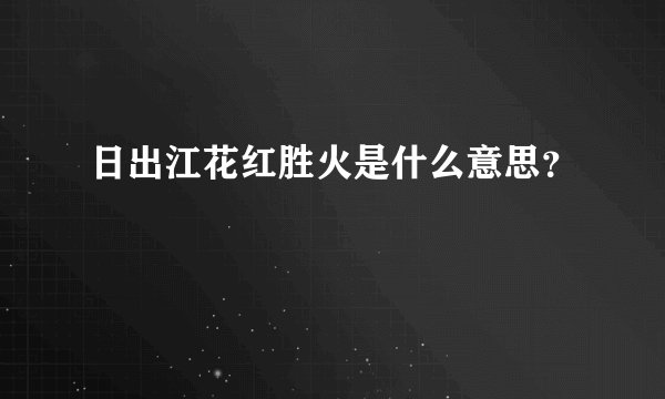 日出江花红胜火是什么意思？