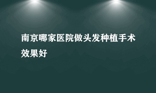 南京哪家医院做头发种植手术效果好