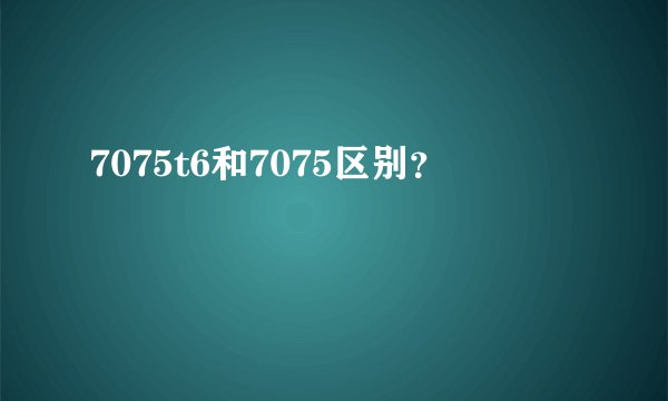 7075t6和7075区别？