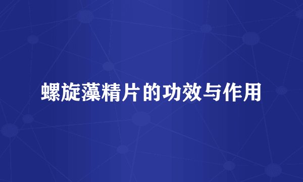 螺旋藻精片的功效与作用