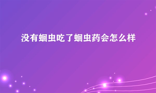 没有蛔虫吃了蛔虫药会怎么样