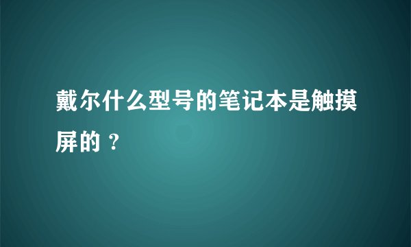戴尔什么型号的笔记本是触摸屏的 ?