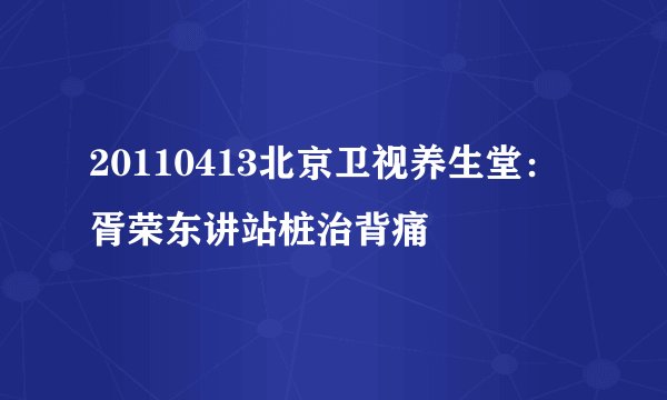 20110413北京卫视养生堂:胥荣东讲站桩治背痛
