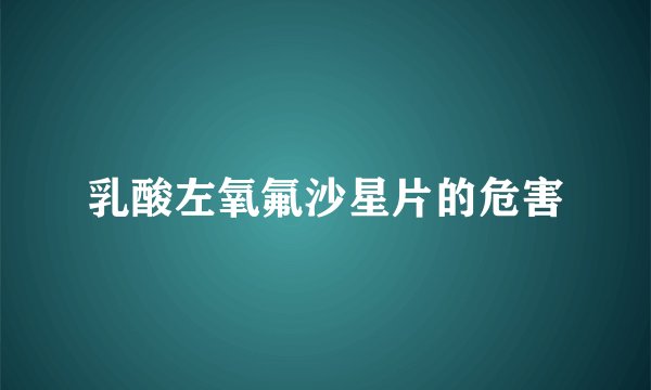 乳酸左氧氟沙星片的危害