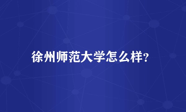 徐州师范大学怎么样？