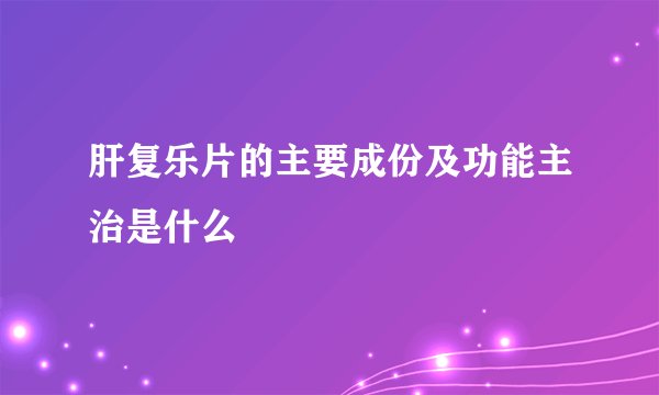 肝复乐片的主要成份及功能主治是什么