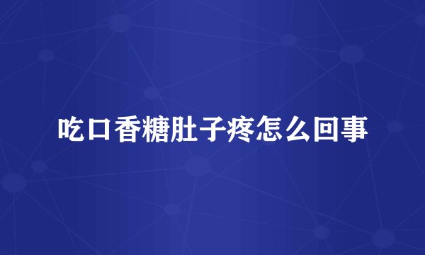 吃口香糖肚子疼怎么回事