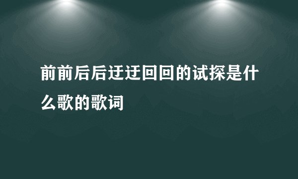 前前后后迂迂回回的试探是什么歌的歌词
