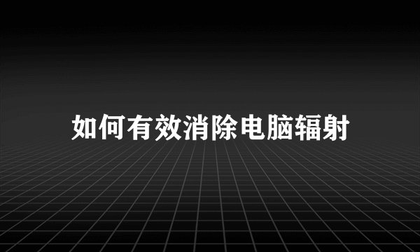 如何有效消除电脑辐射