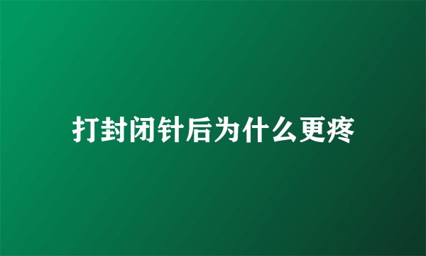 打封闭针后为什么更疼