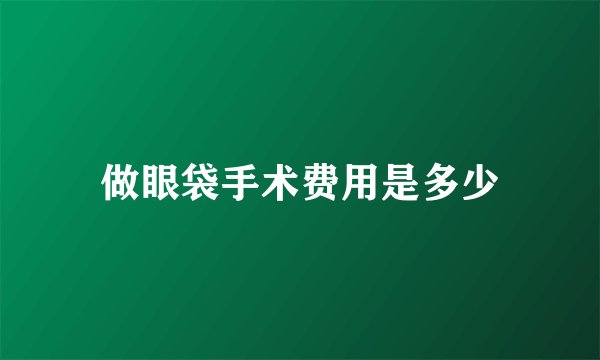 做眼袋手术费用是多少