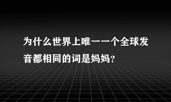 为什么世界上唯一一个全球发音都相同的词是妈妈？