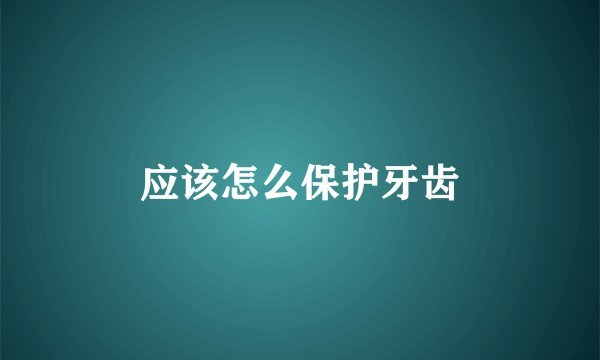 应该怎么保护牙齿