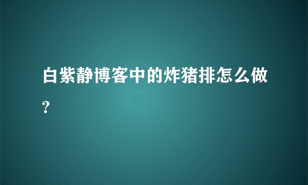 白紫静博客中的炸猪排怎么做？
