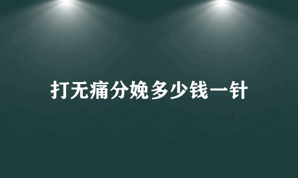 打无痛分娩多少钱一针