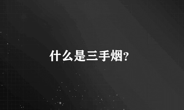 什么是三手烟？