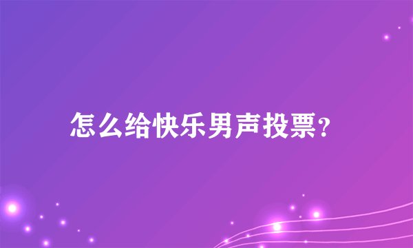怎么给快乐男声投票?