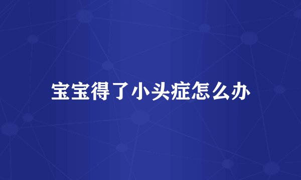 宝宝得了小头症怎么办