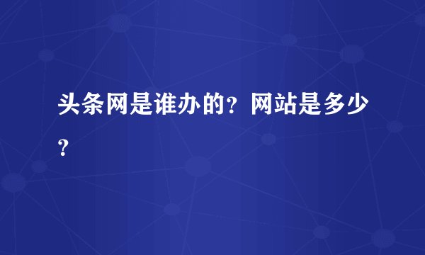 头条网是谁办的？网站是多少？