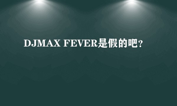 DJMAX FEVER是假的吧？