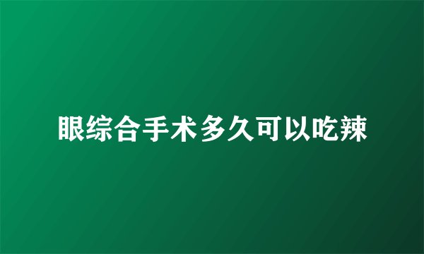 眼综合手术多久可以吃辣