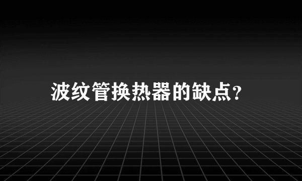 波纹管换热器的缺点？
