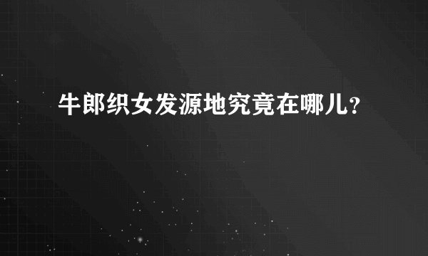 牛郎织女发源地究竟在哪儿？