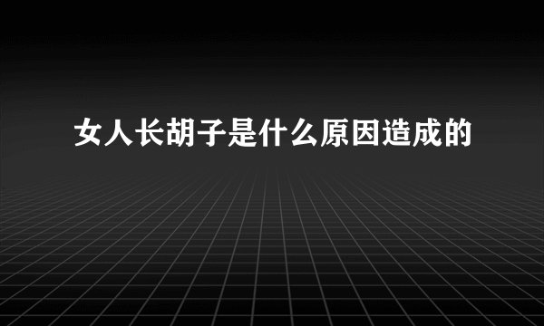 女人长胡子是什么原因造成的