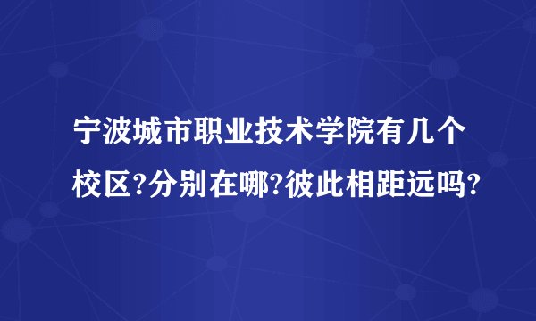 宁波城市职业技术学院有几个校区?分别在哪?彼此相距远吗?