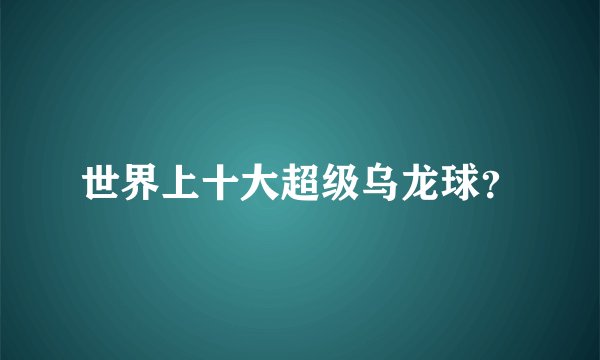 世界上十大超级乌龙球？