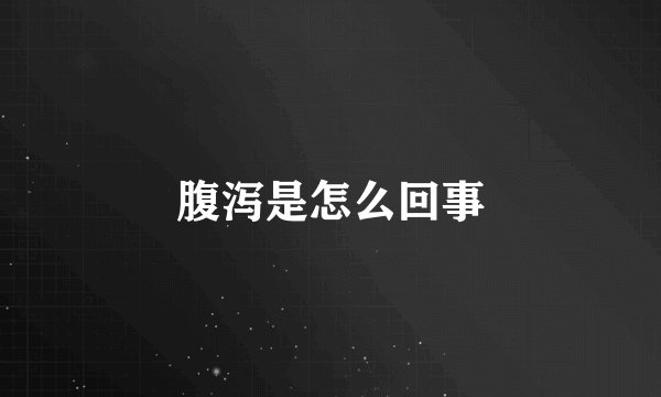 腹泻是怎么回事