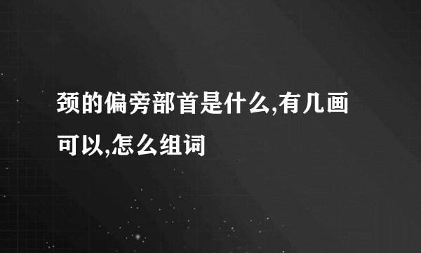 颈的偏旁部首是什么,有几画可以,怎么组词