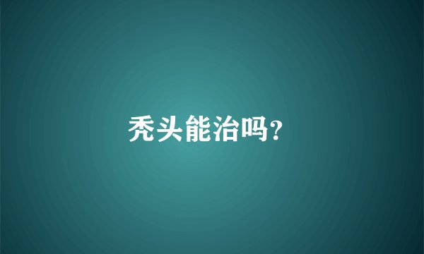秃头能治吗？