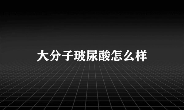 大分子玻尿酸怎么样