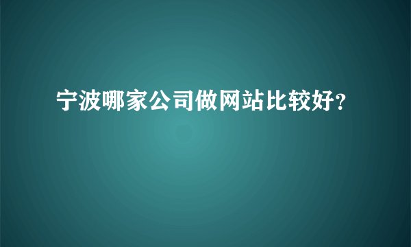 宁波哪家公司做网站比较好？