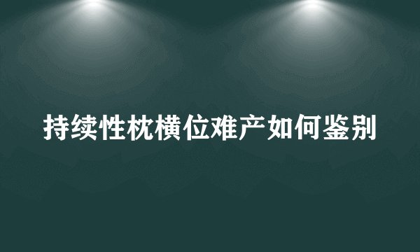 持续性枕横位难产如何鉴别