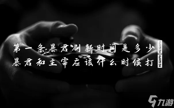 第一条暴君刷新时间是多少 暴君和主宰应该什么时候打