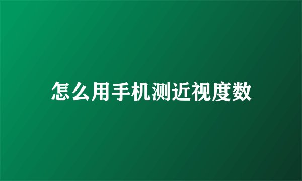 怎么用手机测近视度数