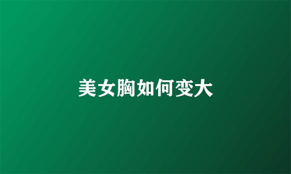 美女胸如何变大