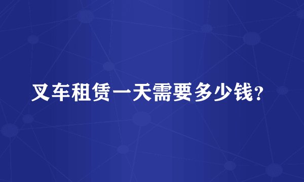 叉车租赁一天需要多少钱?
