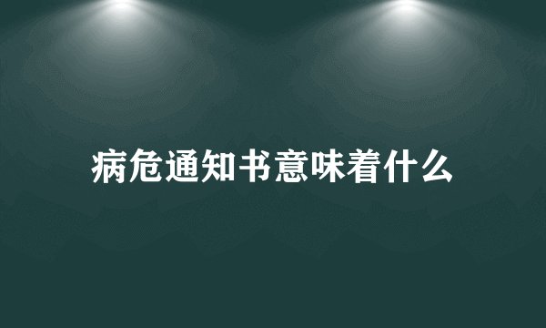病危通知书意味着什么
